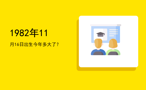 1982年11月16日出生今年多大了?