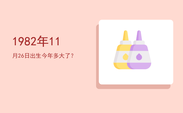 1982年11月26日出生今年多大了?