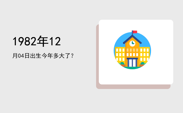 1982年12月04日出生今年多大了?