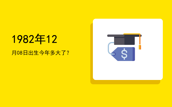1982年12月08日出生今年多大了?