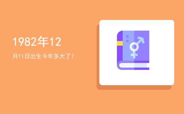 1982年12月11日出生今年多大了?