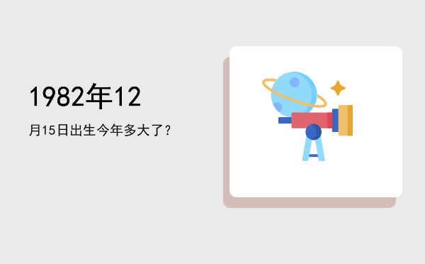 1982年12月15日出生今年多大了?