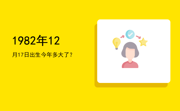 1982年12月17日出生今年多大了?