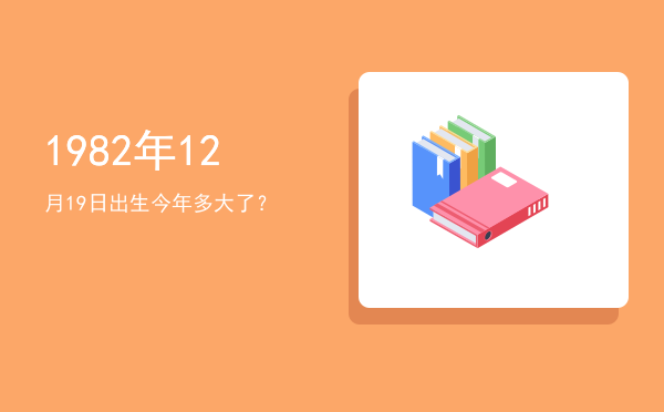 1982年12月19日出生今年多大了?