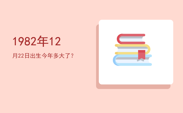 1982年12月22日出生今年多大了？