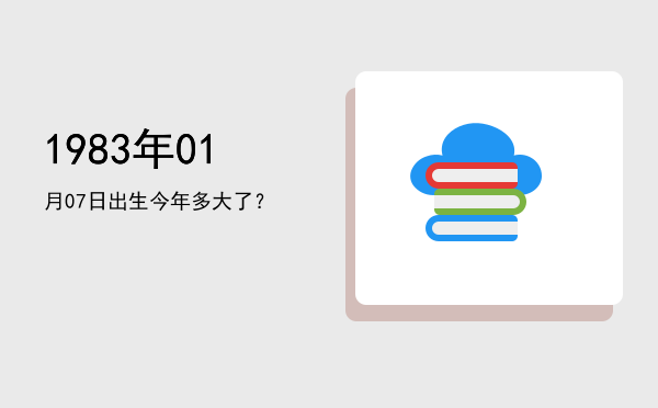 1983年01月07日出生今年多大了?