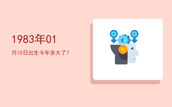 1983年01月10日出生今年多大了?