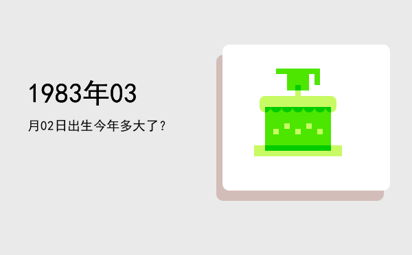 1983年03月02日出生今年多大了?
