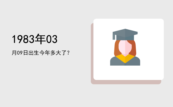 1983年03月09日出生今年多大了?