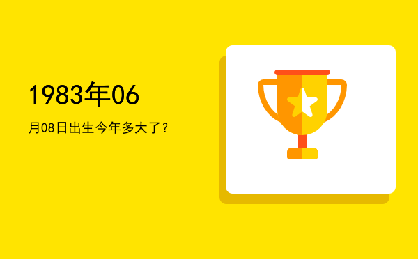 1983年06月08日出生今年多大了?