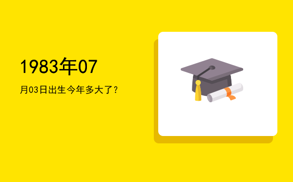 1983年07月03日出生今年多大了?