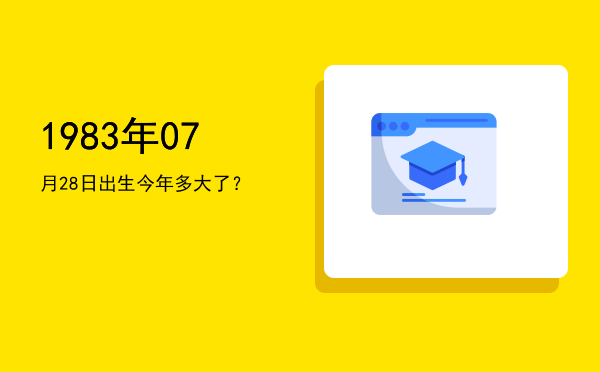 1983年07月28日出生今年多大了?