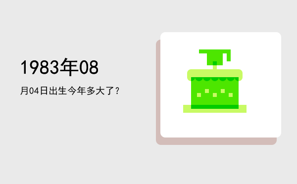 1983年08月04日出生今年多大了?