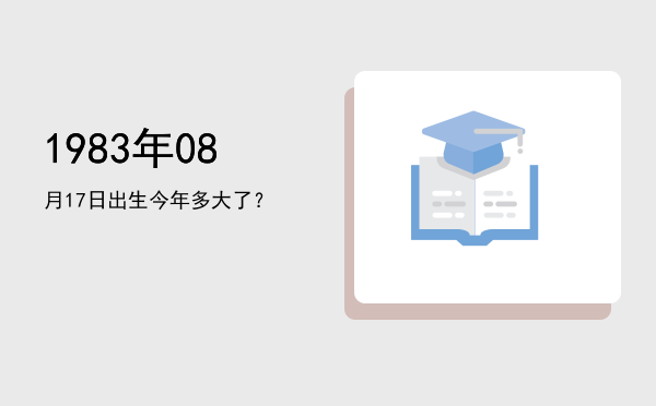 1983年08月17日出生今年多大了?
