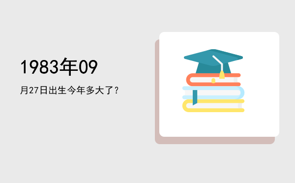 1983年09月27日出生今年多大了?