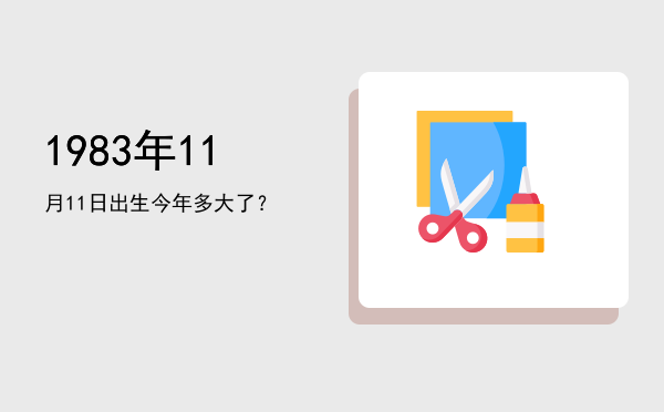 1983年11月11日出生今年多大了?
