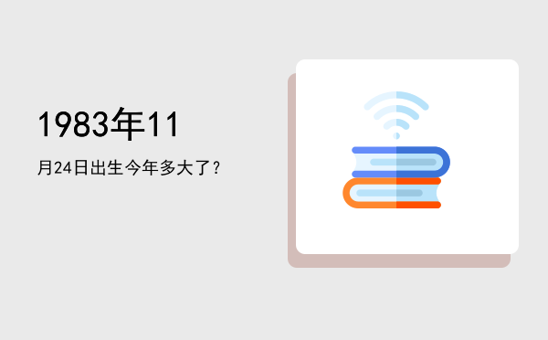 1983年11月24日出生今年多大了?