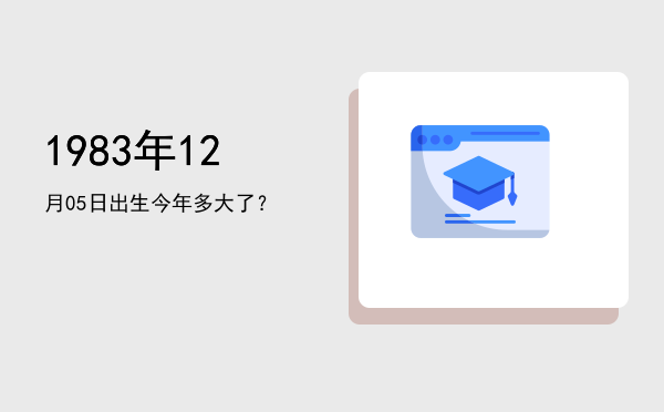 1983年12月05日出生今年多大了?