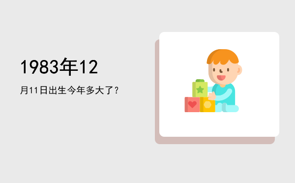 1983年12月11日出生今年多大了?
