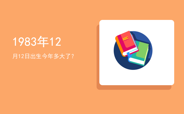 1983年12月12日出生今年多大了?