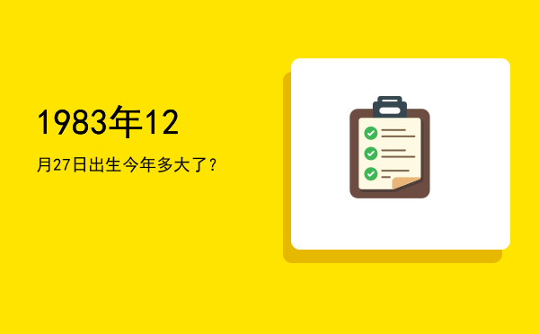 1983年12月27日出生今年多大了?