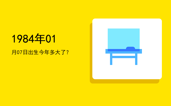 1984年01月07日出生今年多大了?