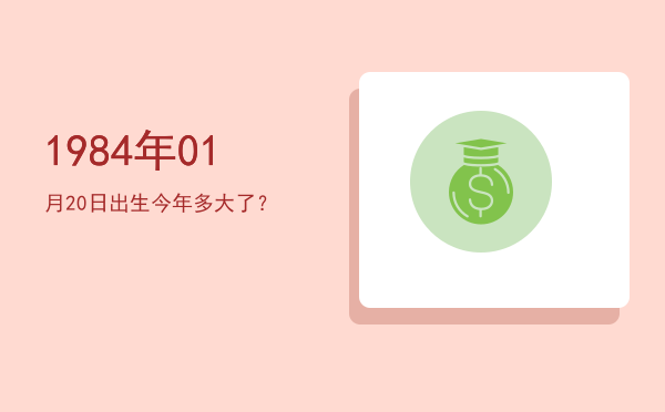 1984年01月20日出生今年多大了?
