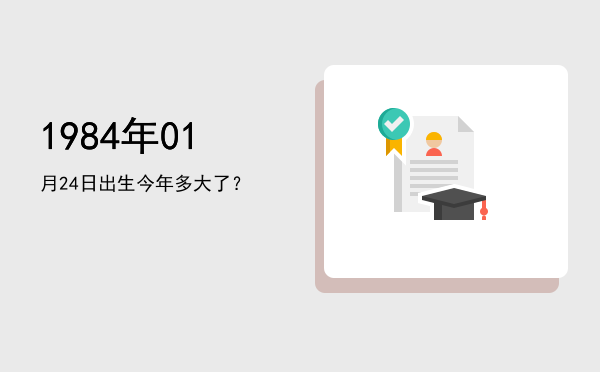 1984年01月24日出生今年多大了?