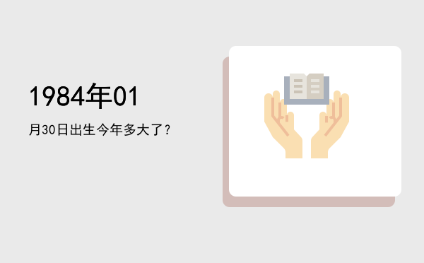 1984年01月30日出生今年多大了?