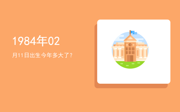 1984年02月11日出生今年多大了?