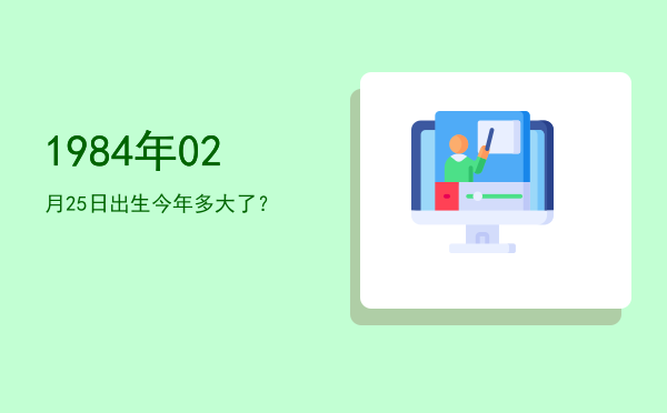 1984年02月25日出生今年多大了?