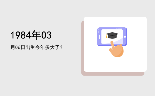 1984年03月06日出生今年多大了?