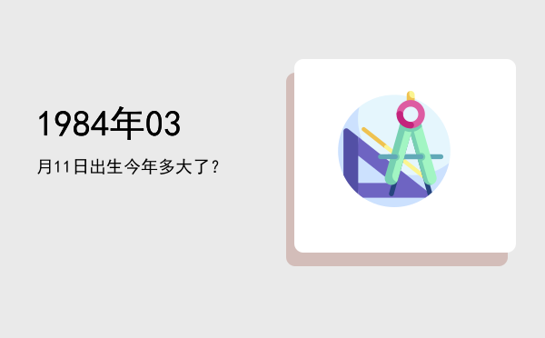 1984年03月11日出生今年多大了?