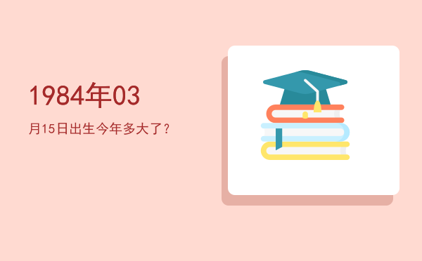 1984年03月15日出生今年多大了?