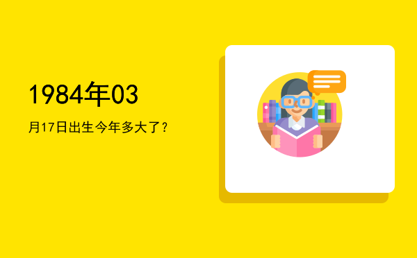 1984年03月17日出生今年多大了?