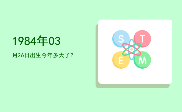 1984年03月26日出生今年多大了?