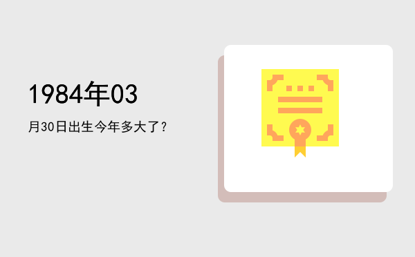 1984年03月30日出生今年多大了?