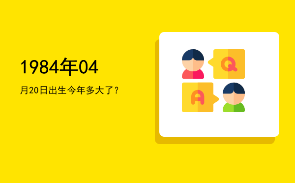 1984年04月20日出生今年多大了?