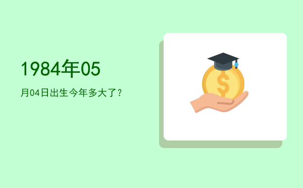 1984年05月04日出生今年多大了?
