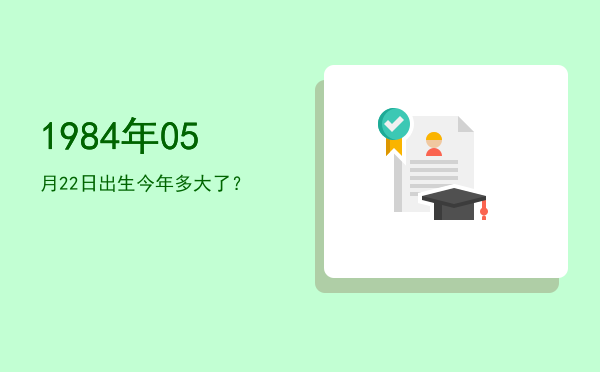 1984年05月22日出生今年多大了?