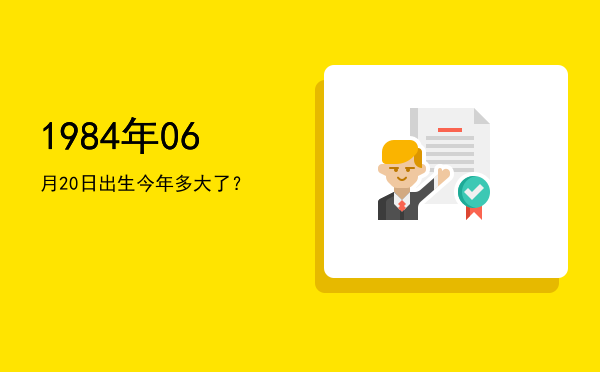 1984年06月20日出生今年多大了?