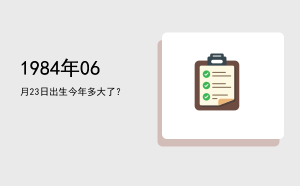 1984年06月23日出生今年多大了?