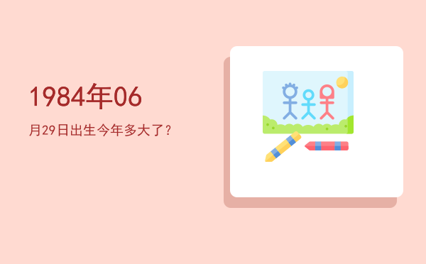 1984年06月29日出生今年多大了?