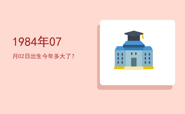 1984年07月02日出生今年多大了?