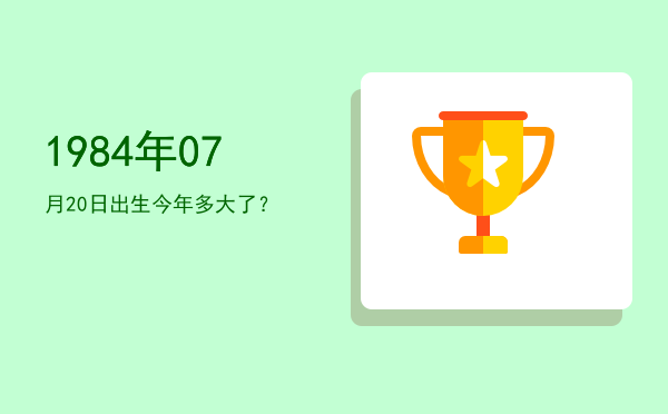 1984年07月20日出生今年多大了?