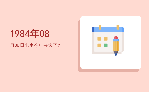 1984年08月05日出生今年多大了?
