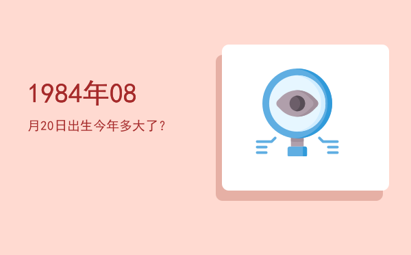 1984年08月20日出生今年多大了?