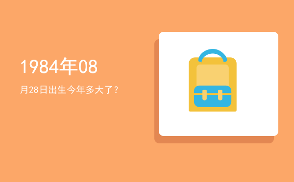 1984年08月28日出生今年多大了?