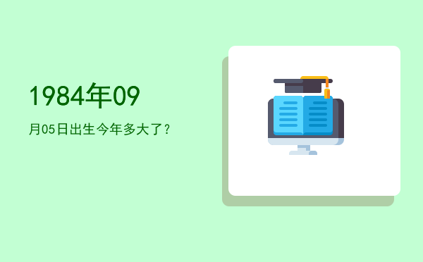 1984年09月05日出生今年多大了?