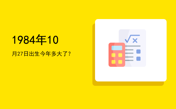 1984年10月27日出生今年多大了?